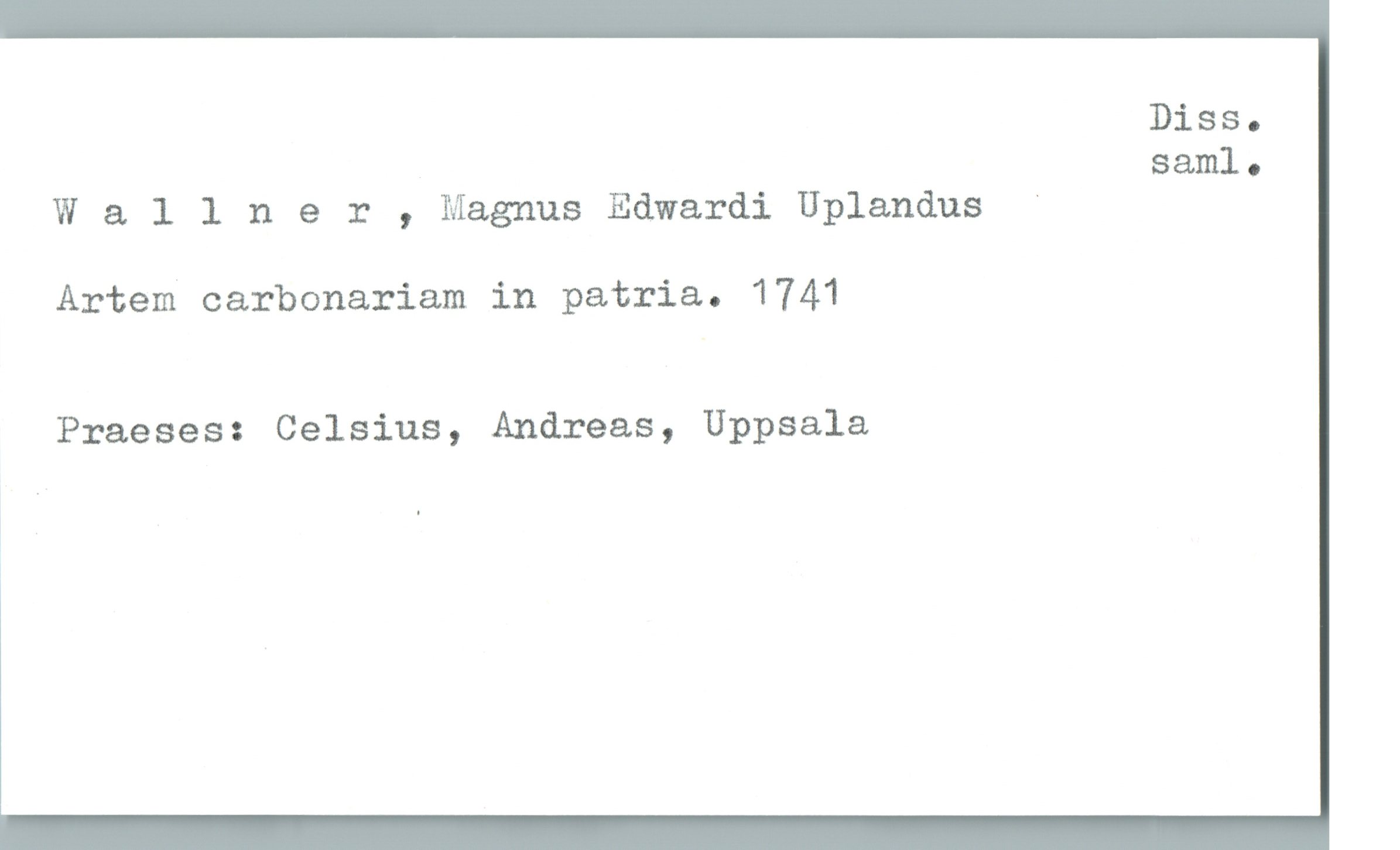  Diss.
saml.
Wallner , Magnus Edwardi Uplandus
Artem carbonariam in patria. 1741
Praeses: Celsius, Andreas, Uppsala
* .

