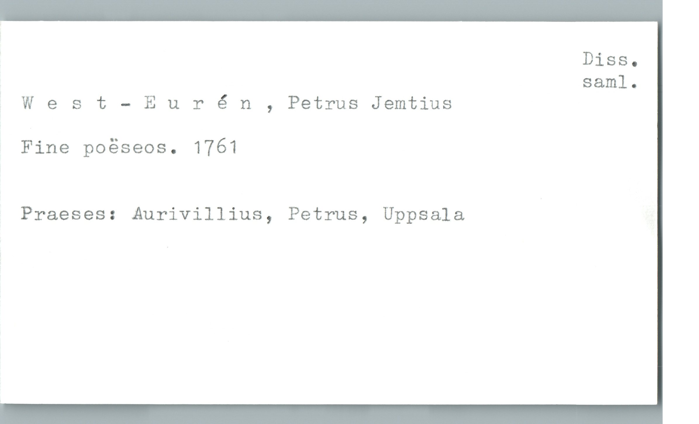  Diss.
saml.
West - Eurén , Petrus Jemtius
Fine poåseos. 1761
Praeses: Aurivillius, Petrus, Uppsala

