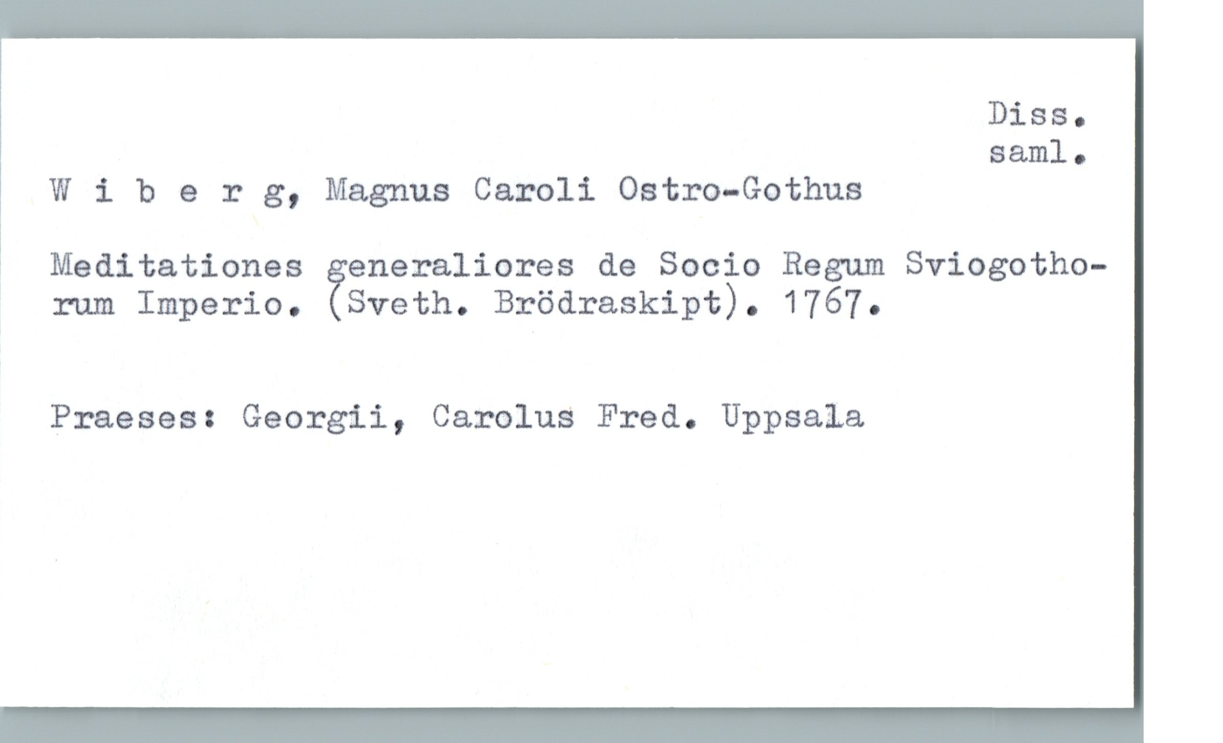  Diss.

83.le
Wiber 3, Magnus Caroli Ostro-Gothus

: Meditationes eneralicres de Socio Regum Sviogotho-
* rum Imperio. %Sveth. Brödraskipt). 1767.
Praeses: Georgii, Carolus Fred. Uppsala

