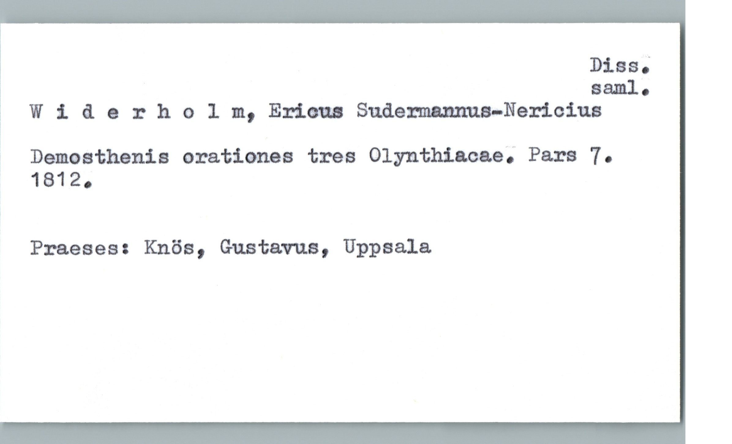  Dias;
* saml.
ä Wlderhclm, Ericus Sudezmnnnua-Nerioiua
Demosthsnis oratianes tres Olynthiacaa; Pars 7.
1812.
Praeses: Knös, Gustavus, Uppsala


