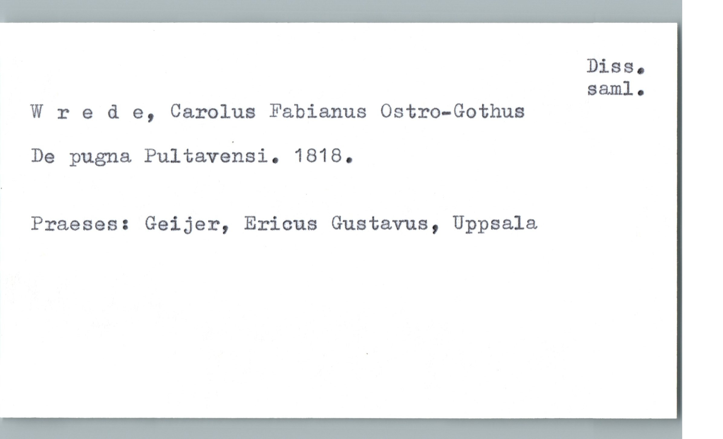 Disa.
saml.
Wrede, Carolus Fabianus Ostro-Gothus
De pugna Pultavehsi. 1818.
Praeses: Geijer, Ericus Gustavus, Upplala.

