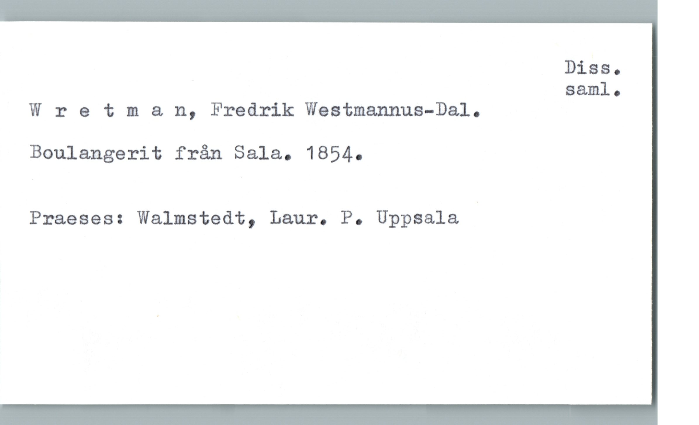  Dise.
saml.
W 1: e 'aman, Fredrik Westmannus-Dal.
Boulangerit från Sala.. 1854.
Praeses: Walmstedt, Laur. P. Uppsala .

