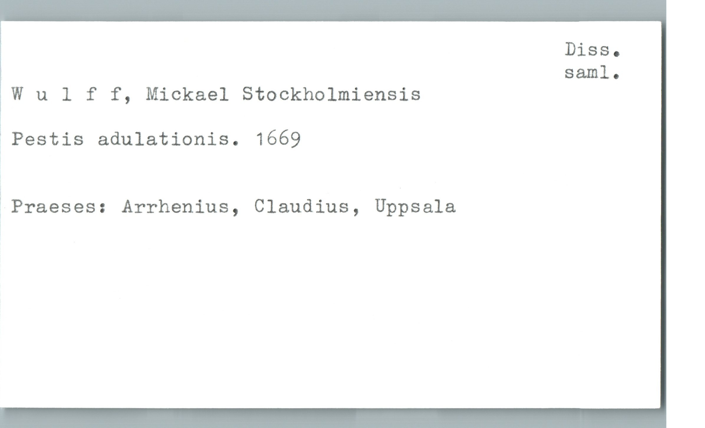  Diss.
saml.
Wulff, Mickael Stockholmiensis
1Pastis adulationis. 1669
;
(Praeses: Arrhenius, Claudius, Uppsala

