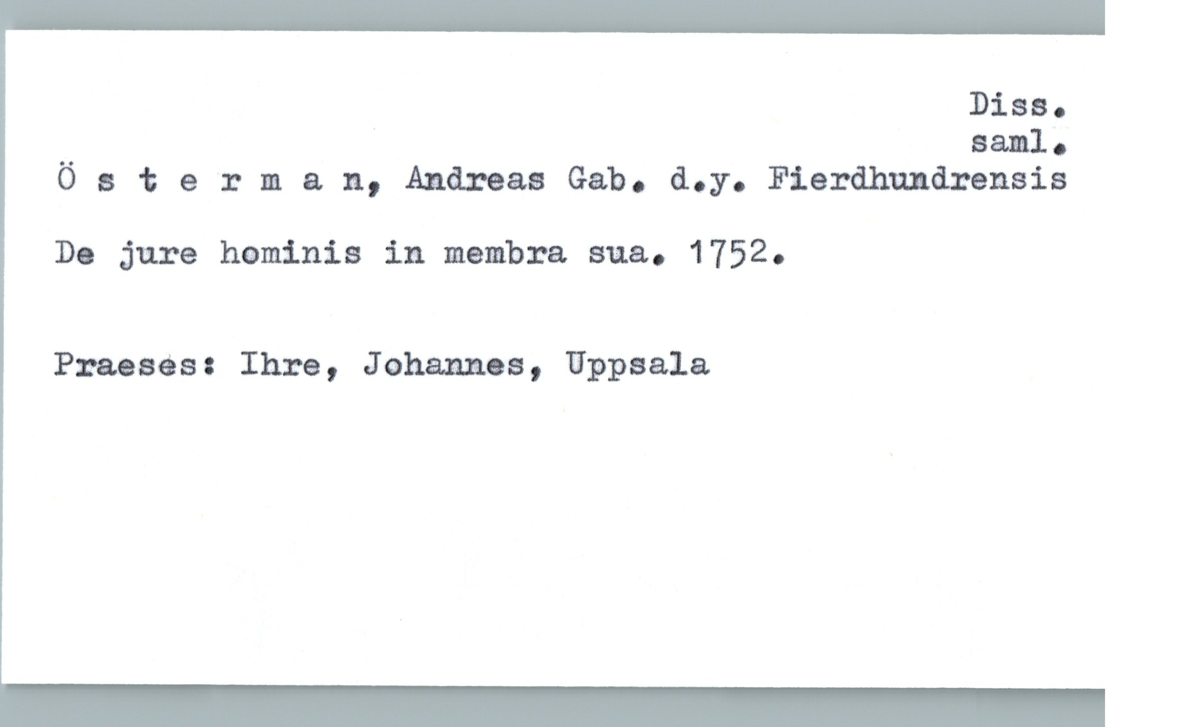  Diss.
.. saml.
0 sterman, Andreas Gab. d.y. Fierdhundrensis
Do jure haminia in membra sua.. 1752.
Pmaes: Ihre, Johannes, Uppsala

