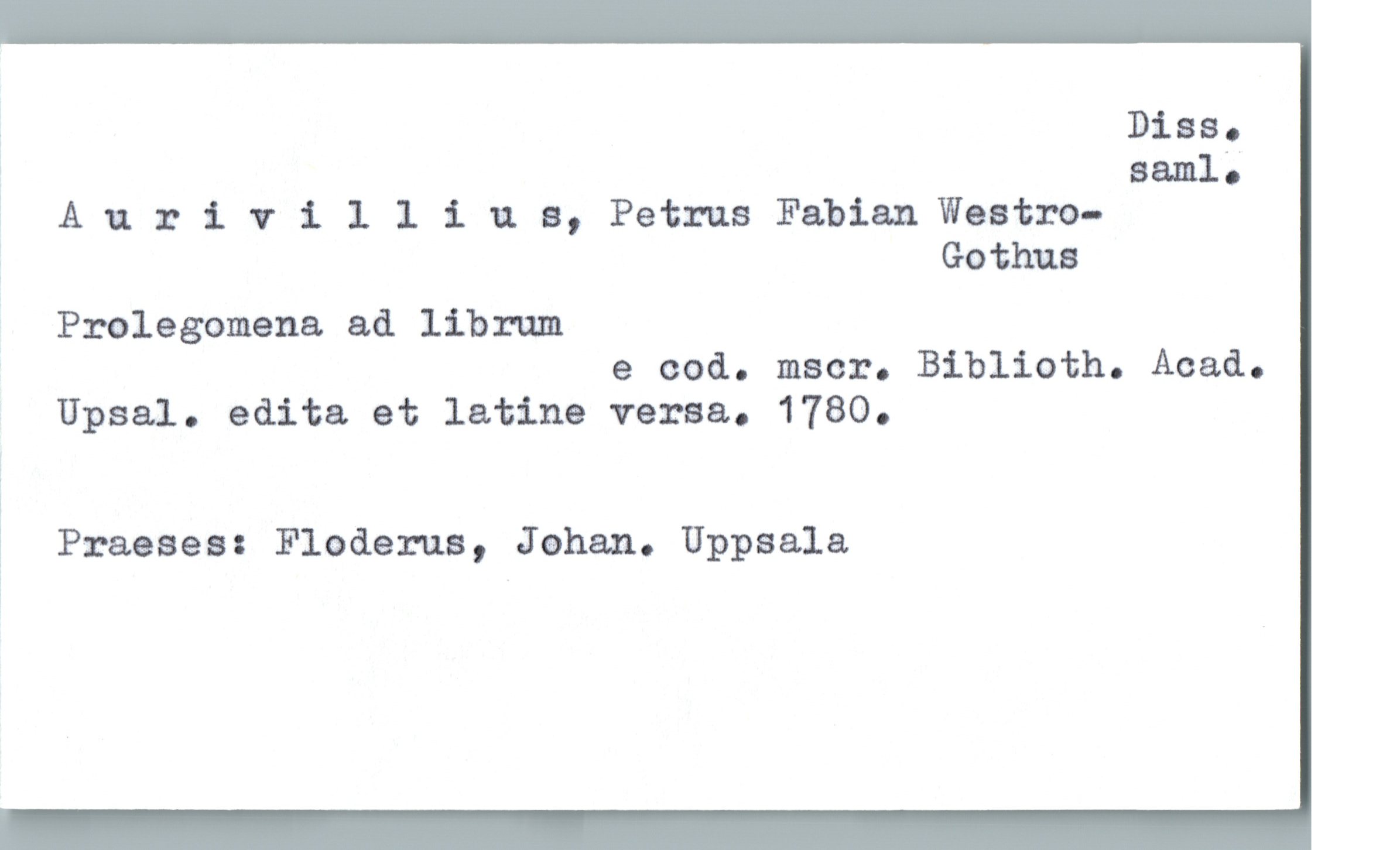  , Diss.

Ä samls
Anrivllliaa, Petrus Fabian'Westro-

; Gothus
Prolegomena ad librum

e cod. maar. Biblioth. Acad.

Upsal. edita et latina versa. 1780.

;

! Praeses: Floderna, Jahan. Uppsala

