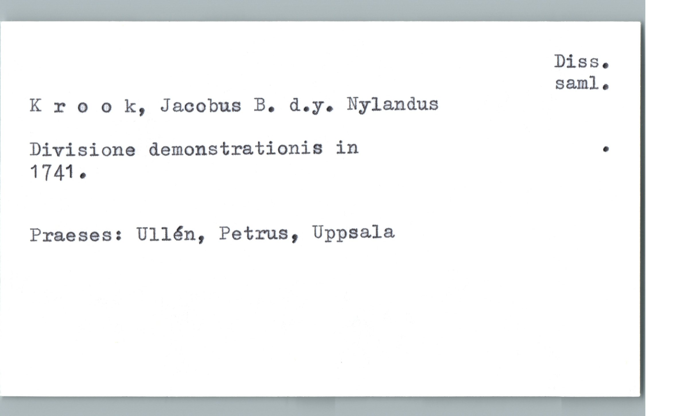  DiSS.
saml.
Krook, Jacobus B. d.y. Nylandus
, Divisione demonstrationis in .
Ä 1741-
Praeses: Ullén, Petrus, Uppsala

