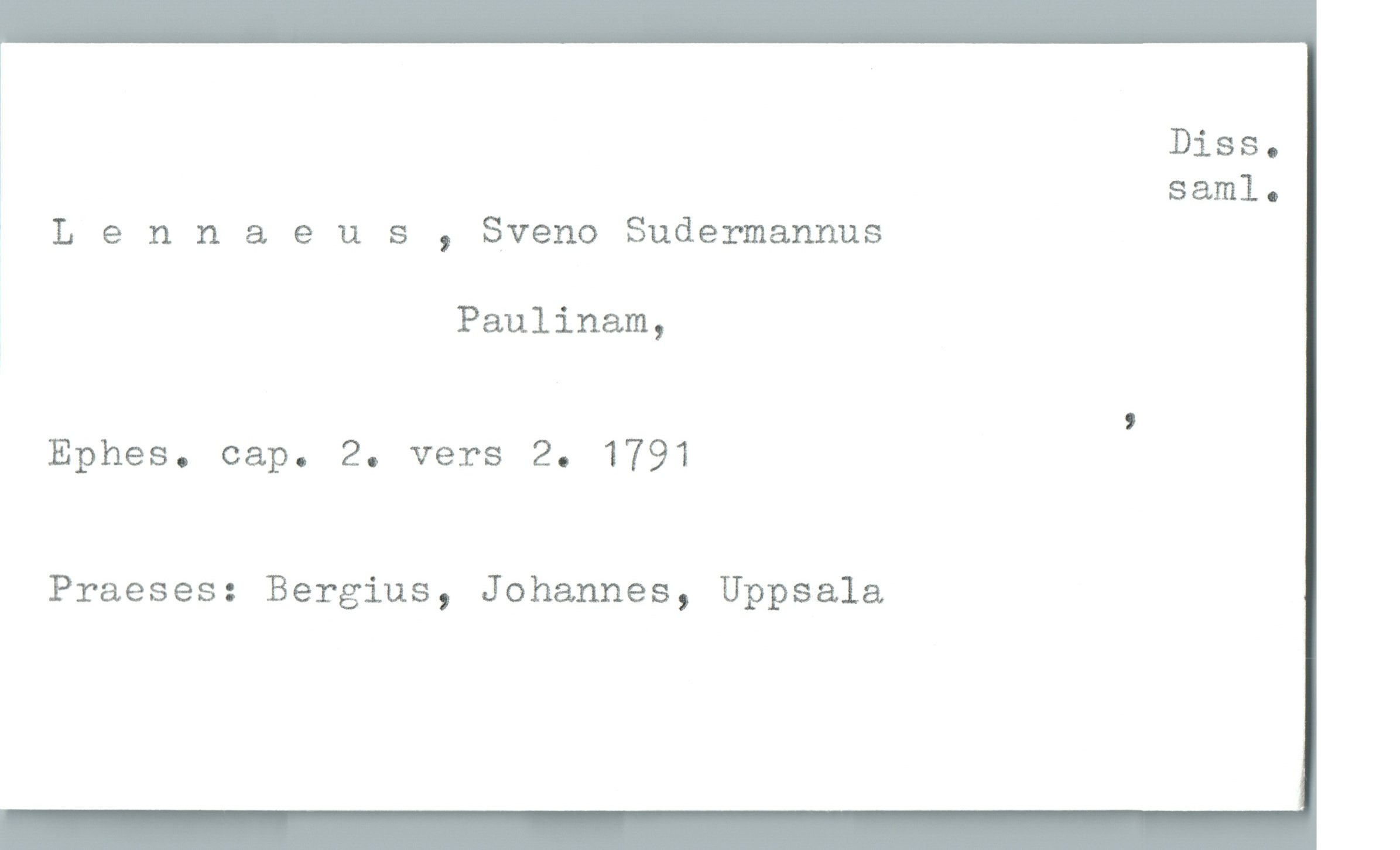  Diss.
1 saml.
* Lennaeus , Sveno Sudermannus
Paulinam,
,
Ephes. cap. 2. vers 2. 1791
Praeses: Bergius, Johannes, Uppsala

