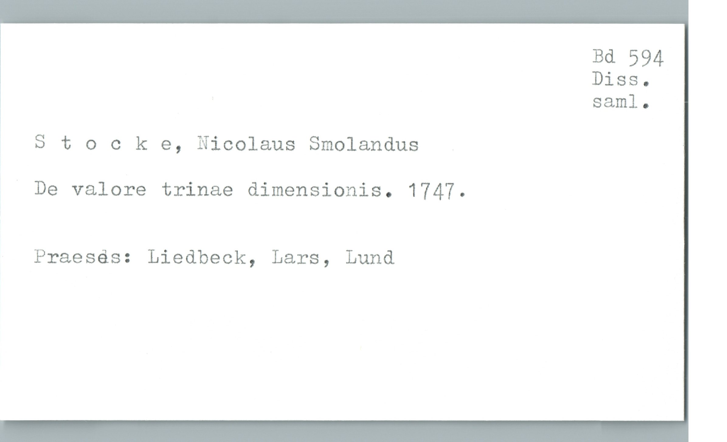  Bd 594
Diss.
saml.
3 Stocke, Nicolaus Smolandus
; De valore trinae dimensionis. 1747.
Praesés: Liedbeck, Lars, Lund

