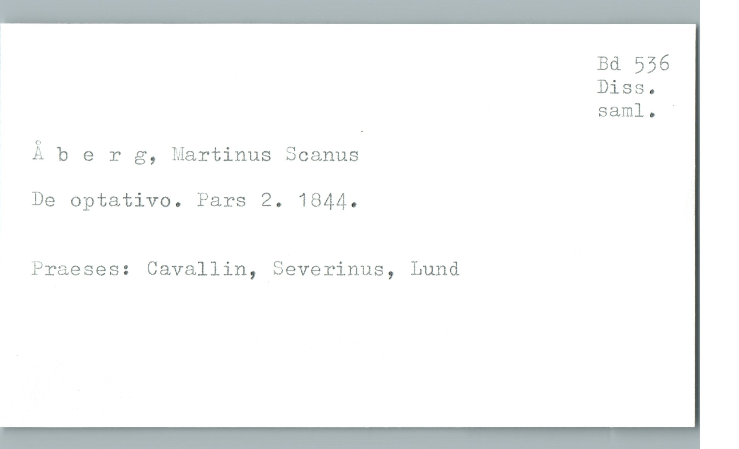  Bd 556
! Diss.
; saml. '
* Äberg, Martinus Scanus

De optativo. Pars 2. 1844.

Praeses: Cavallin, Severinus, Lund

