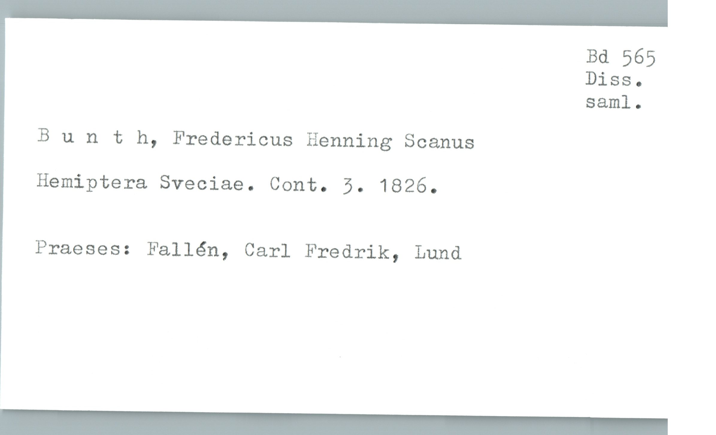  Bd 565
Diss.
saml.

Bunth, Fredericus Henning Scanus

Hemiptera Sveciae. Cont. 5. 1826.

Praeses: Fallén, Carl Fredrik, Lund

