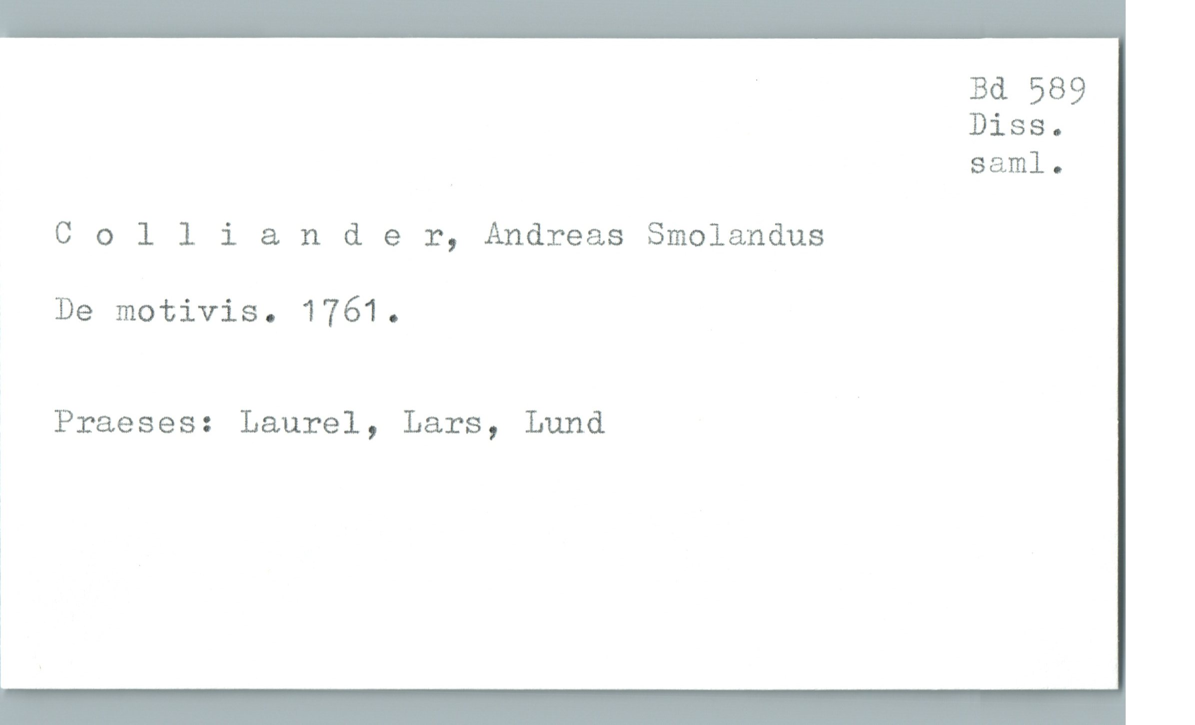 ' Bd 589
Diss.
saml.
Colliander, Andreas Smolandus
De motiViSo 1761.
Praeses: Laurel, Lars, Lund
1

