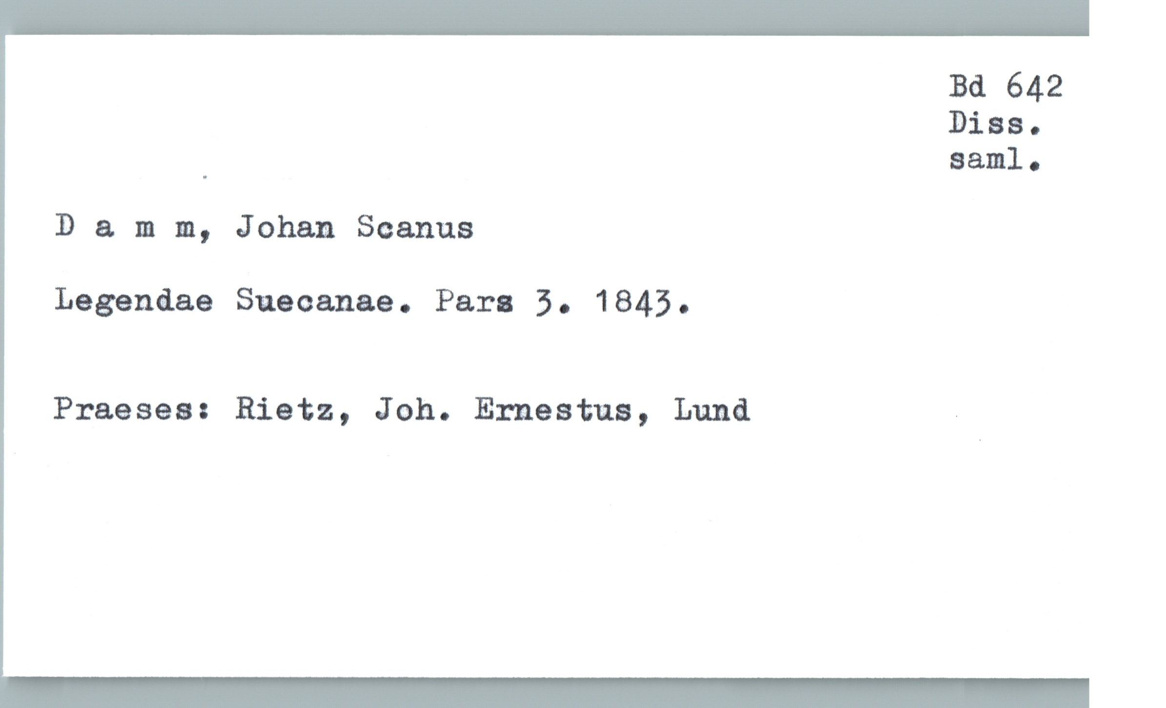  Bd 642
Dias.
_ saml.
Damm, Johan Scanna
Legendae Suacanae. Para 5. 1845.
Praeses: Rietz, Joh. Ernestua, Lund «

