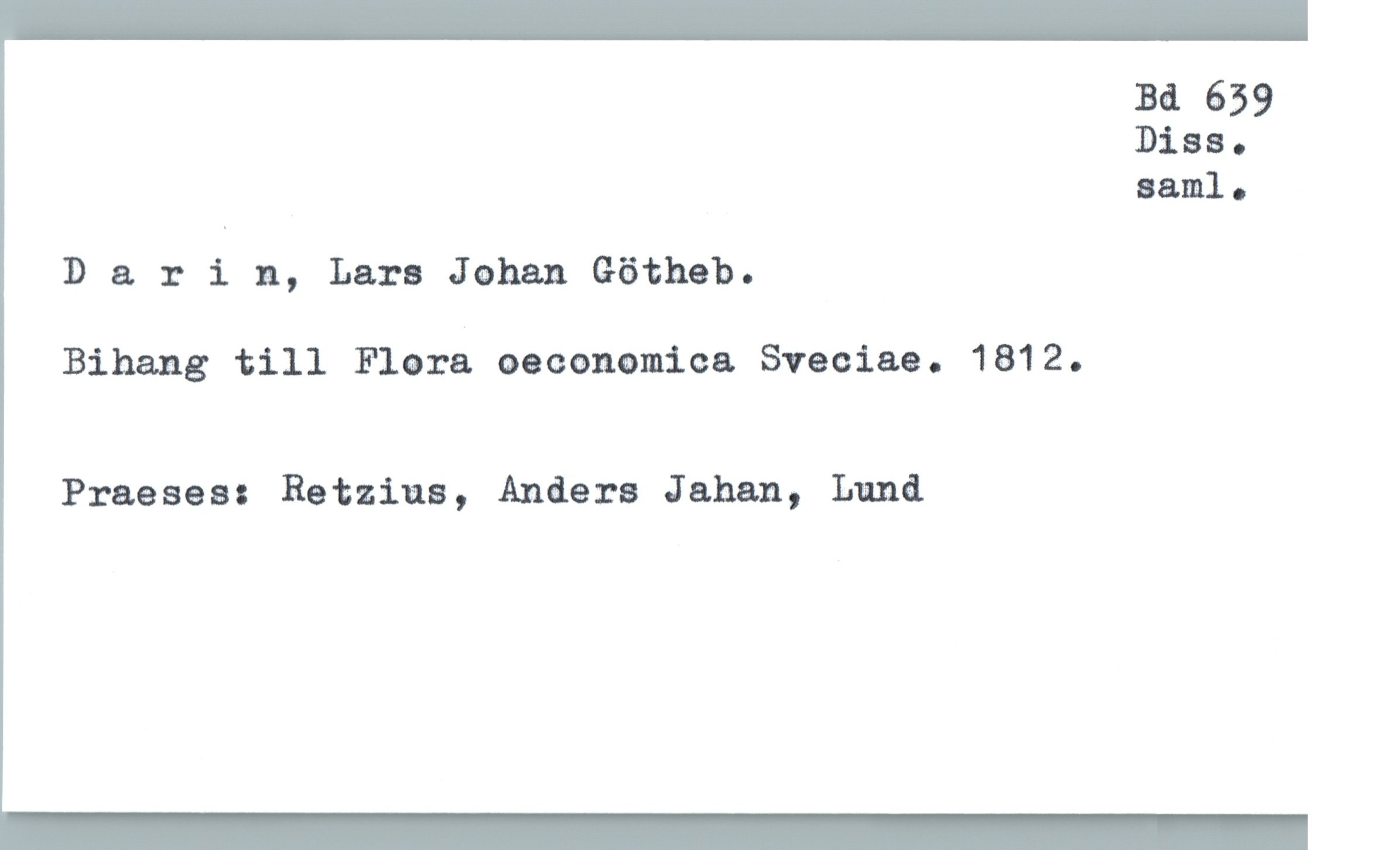  Bd 659
Diss.
saml .
Darin, Lars Johan Götheb.
Bihang till Flora oeconomica Sveciaa. 1812.
Praeses: Retzina, Anders Jahan, Lund

