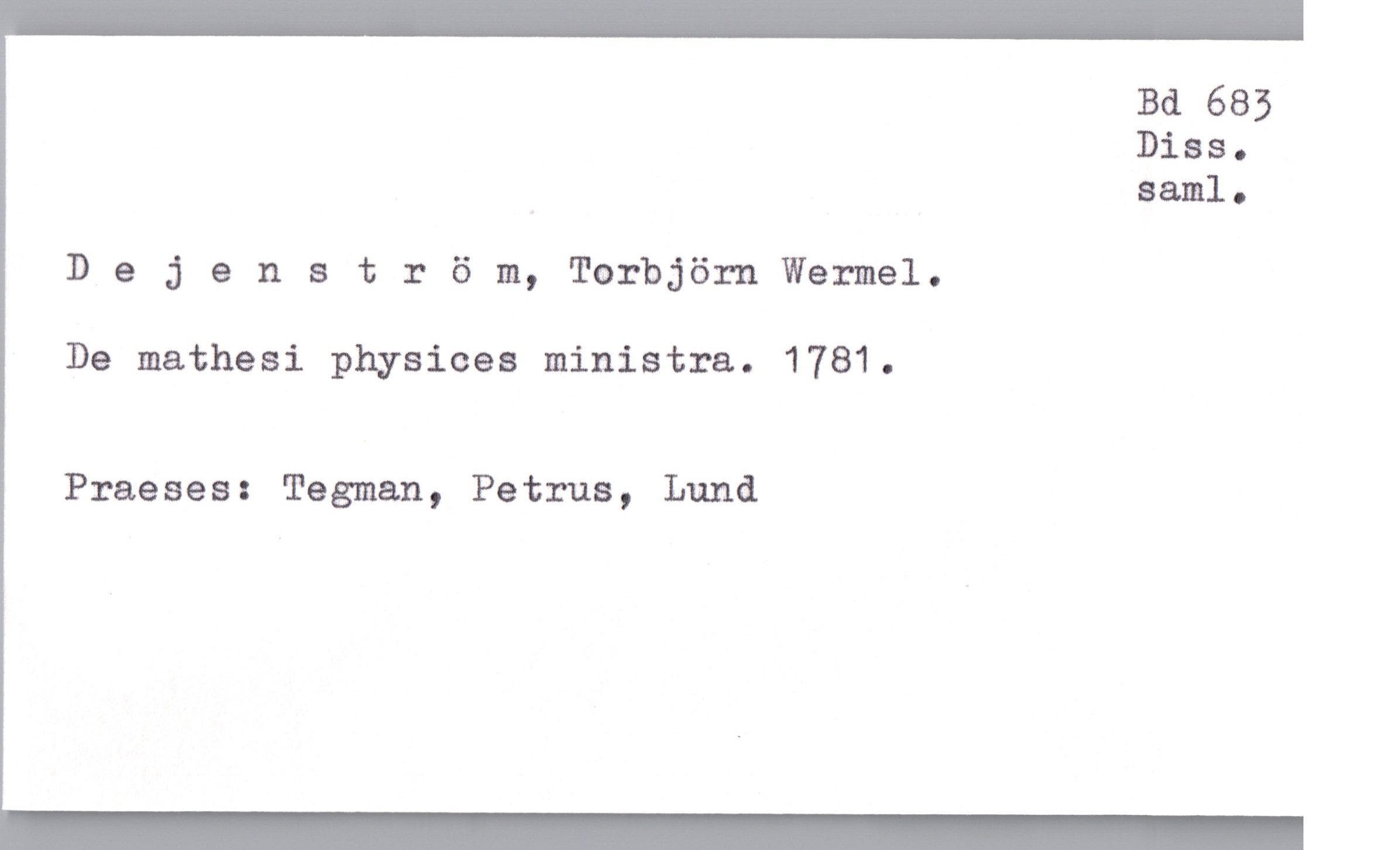  Bd 683
Disa.
saml.

D e 3 enstr 6 m, Torbjörn Wermel.

De mathesi physices ministra. 1781.

Praeses: Tasman, Petrus, Lund

