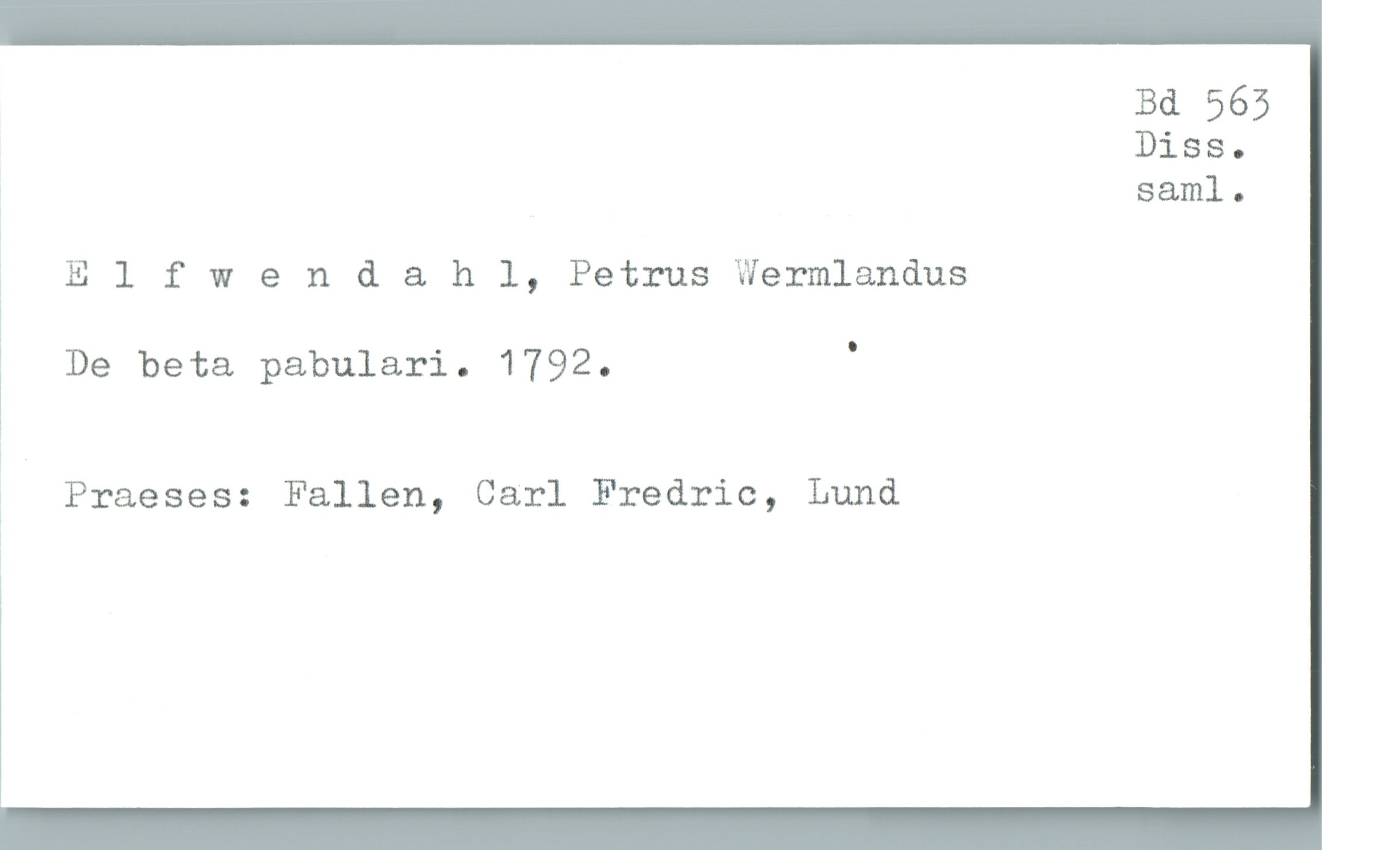  Bd 565
Diss.
, saml.
; Elfwend & h l, Petrus Wermlandus
De beta pabulari. 1792. '
Praeses: Fallen, Carl Fredric, Lund

