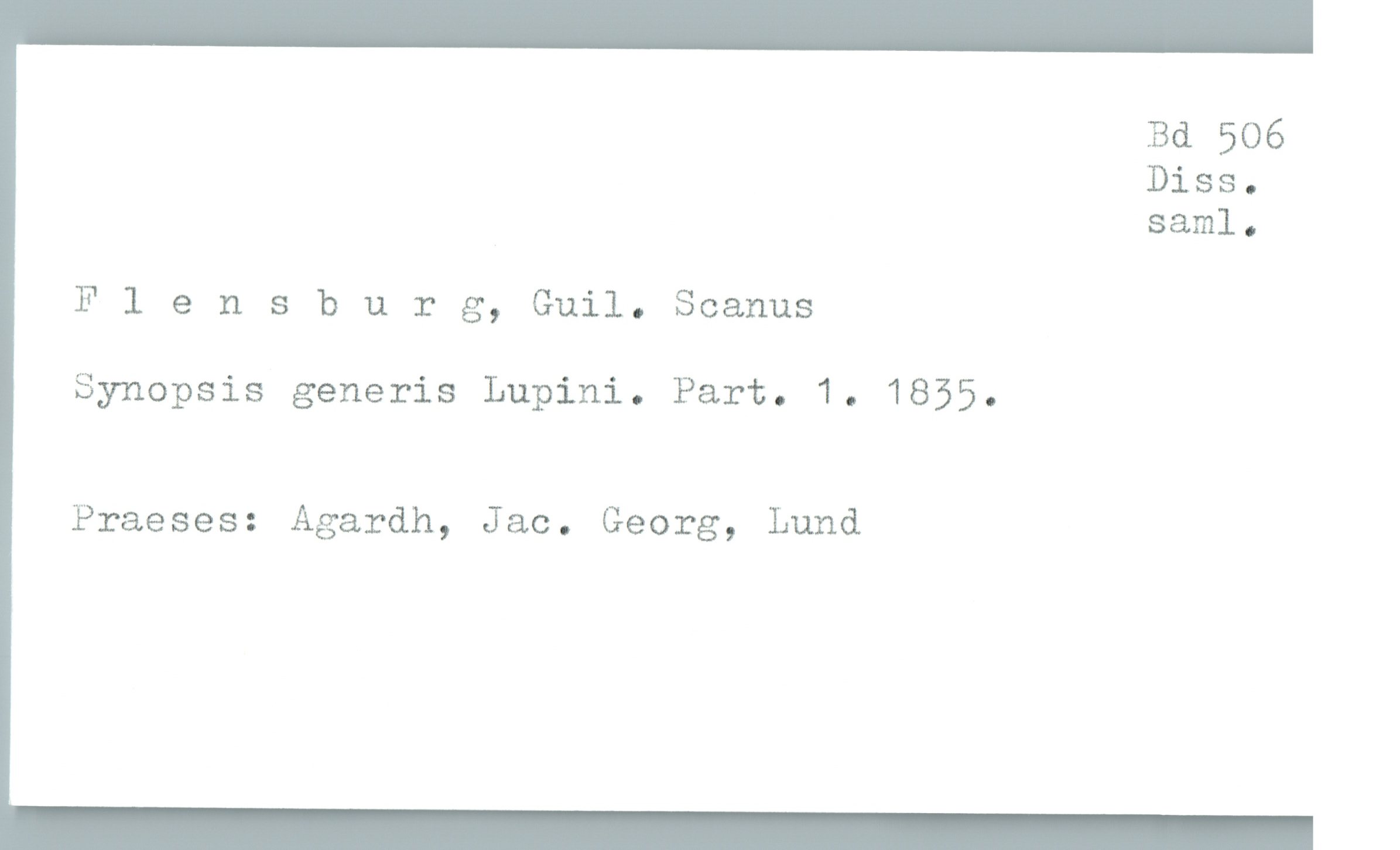  Bä 506
Diss.
saml.

Flen 3 burg, Guil. Scanus

Synopsis generis Lupini. Part. 1. 1855.

Praeses: Agardh, Jac. Georg, Lund

