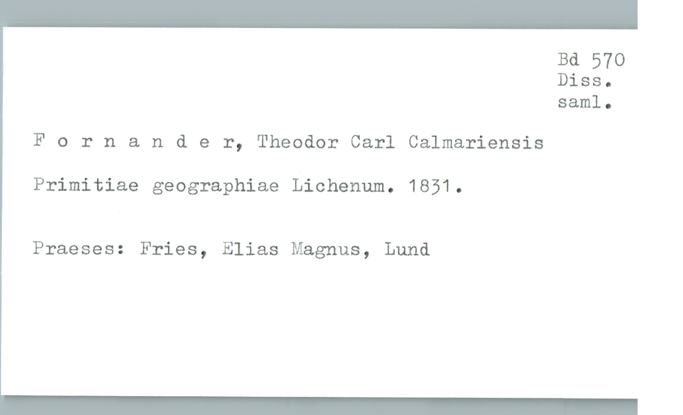  Bd 570
Diss.
saml.
Fornander, Theodor Carl Calmariensis
Primitiae geographiae Lichenum. 1831.
Praeses: Fries, Elias Magnus, Lund

