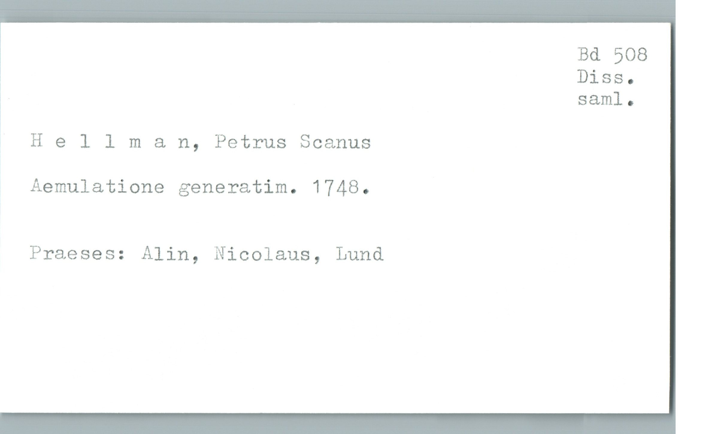  Bd 508
Diss.
sam]. .
, Hellman, Petrus Scanus
1 Aemulatione generatim. 1748.
Praeses: Alin, Nicolaus, Lund

