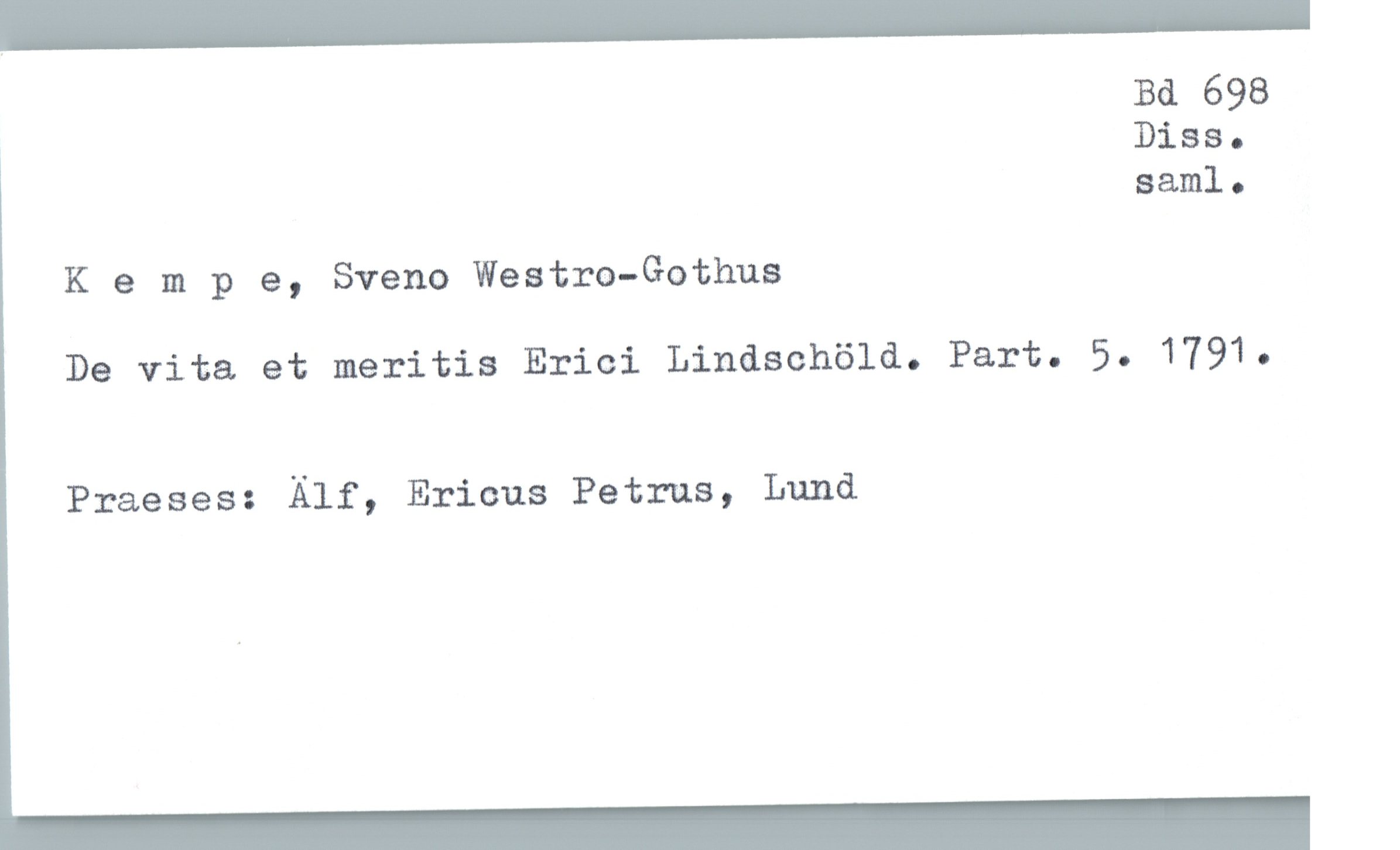  Bd 698
Diss.
saml.
K & m p e, Sveno Westro-Gothus
De vita et meritis Erici Lindschöld. Part. 5. 1791.
Praeses: Älf, Ericus Petrus, Lund

