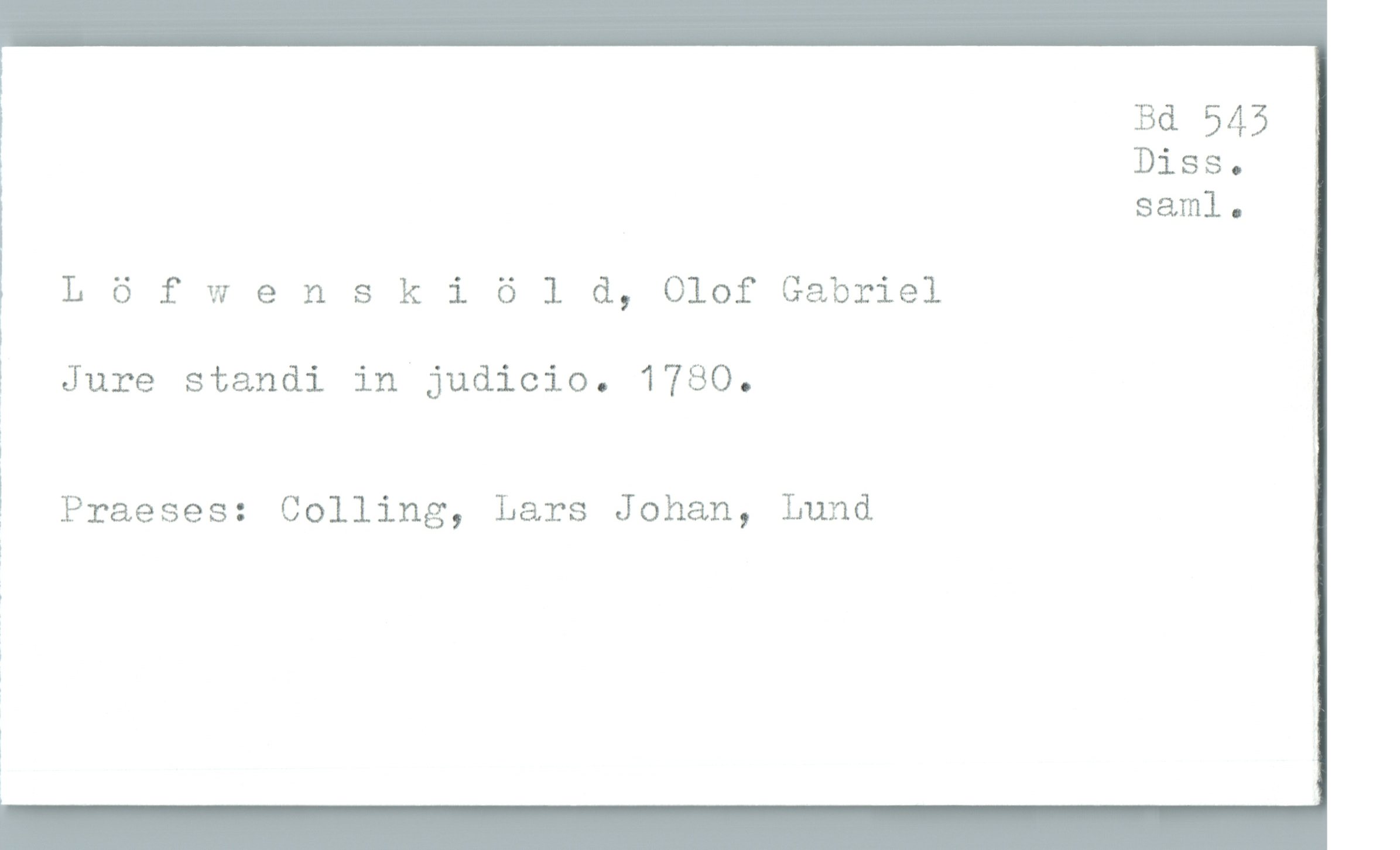  Bä 545
» Diss.
saml.
L ö f Wenski 6 1 d, Olof Gabriel ,
i ;.
E Jure standi in judicio. 1780. ?
! Praeses: Golling, Lars Johan, Lund

