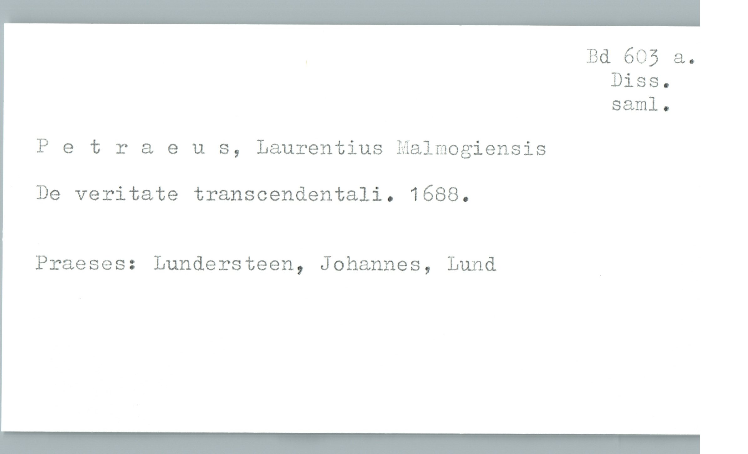  _ Bd 605 &.
Diss.
saml.
Petraeus, Laurentius Malmogiensis
De veritate transcendentali. 1688.
Praeses: Lundersteen, Johannes, Lund

