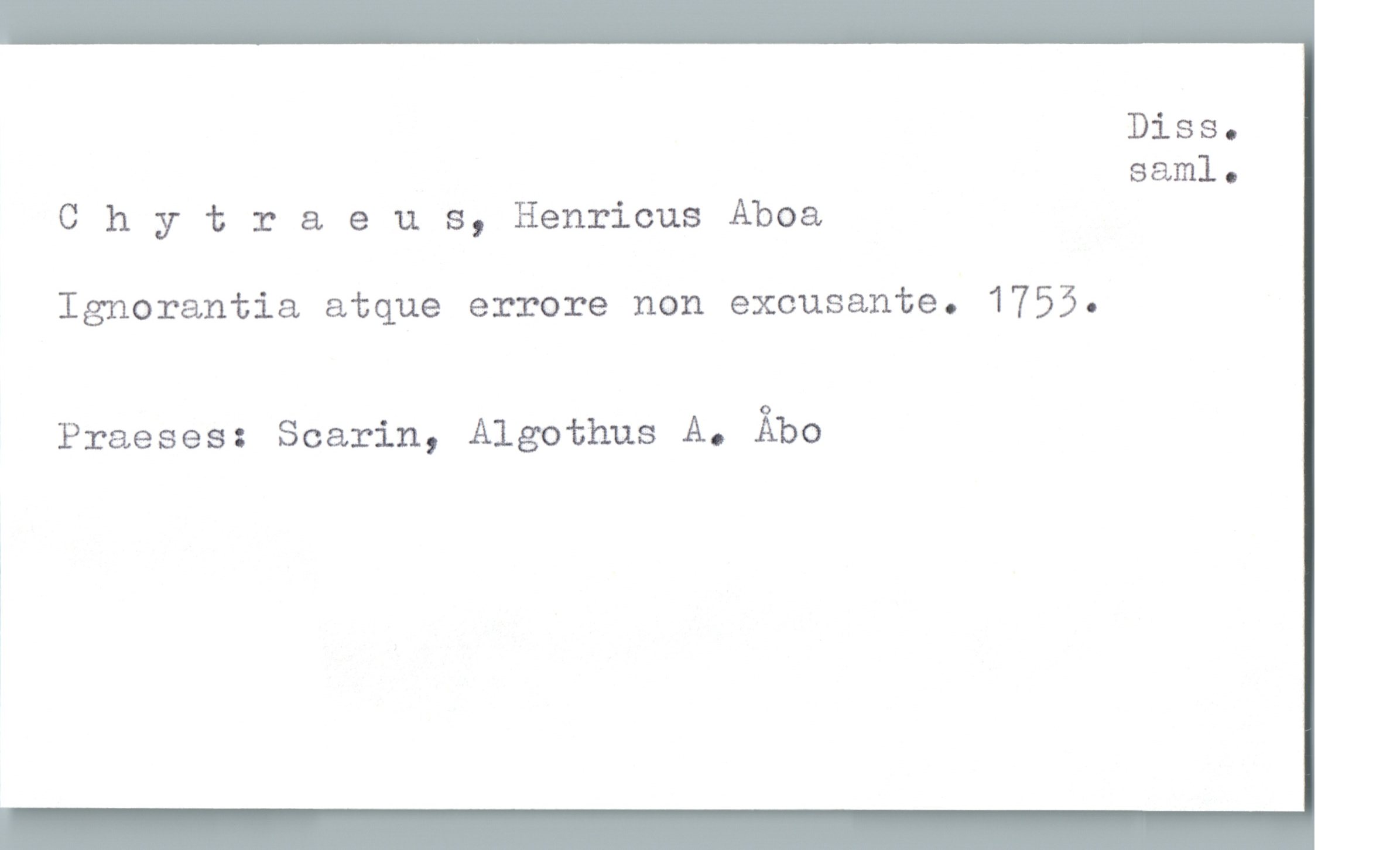  Diss.
saml.
Chytraeus, Henricus Aboa
Ignorantia atque errore non excusante. 1755.
Praeses: Scarin, Algothus A. Åbo

