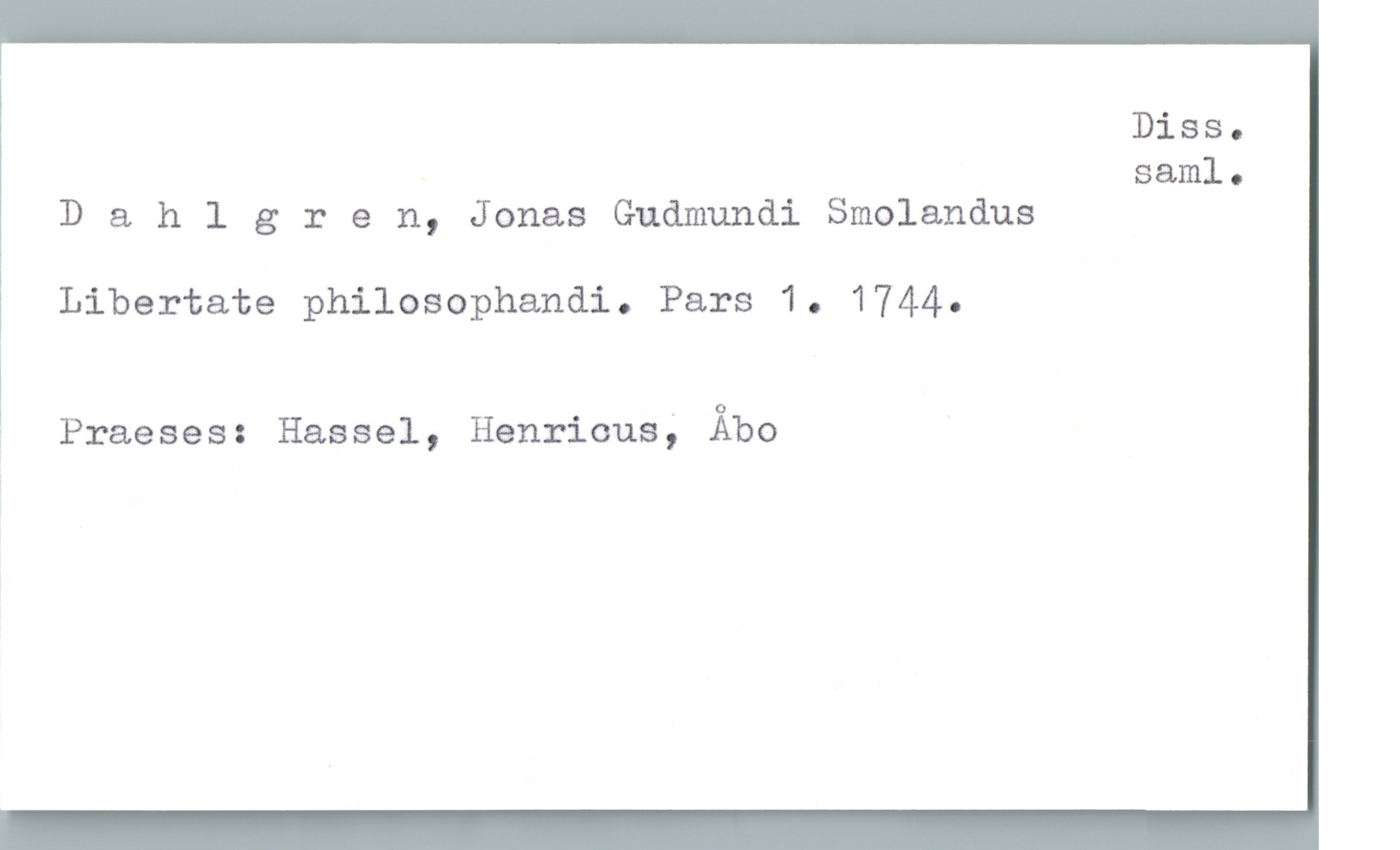  Diss.
saml.
D & hlgren, Jonas Gudmundi Smolandus
Libertate philosophandi. Pars 1. 1744.
! Praeses: Hassel, Henricus; Åbo

