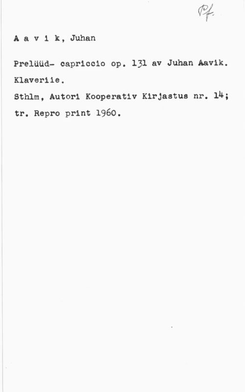 Aavik, Juhan Aavik, Juhan

Prelüüd- capriccio op. 131 av Juhan Aavik.
Klaveriie.

Sthlm, Autori Kooperativ Kirjastus nr. 14;
tr. Repro print 1960.