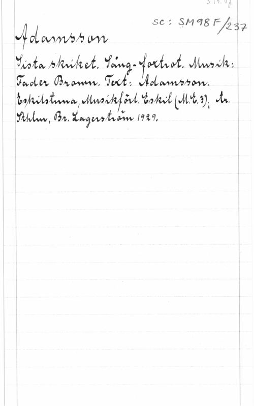 Adamsson S. 1 r. Pf.
se: SM98F/237
Adamsson
Sista skriket. Sång-foxtrot. Musik:
Fader Brown. Text: Adamsson.
Eskilstuna, Musikförl. Eskil (M.E.3); tr.
Sthlm, Br. Lagerström 1929.