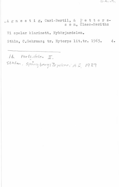 Agnestig, Carl-Bertil & Pettersson, Claes-Merithz Sk. kl.

Agnestig, Carl-Bertil, & Petters-
son, Claes-Merithz

Vi spelar klarinett. Nybörjardelen.
Sthlm, C.Gehrman; tr. Nytorps lit.tr. 1963. 4.
___________
Ib. Forts.delen I.
Sthlm, Spångbergs Tryckeri AB, 1989