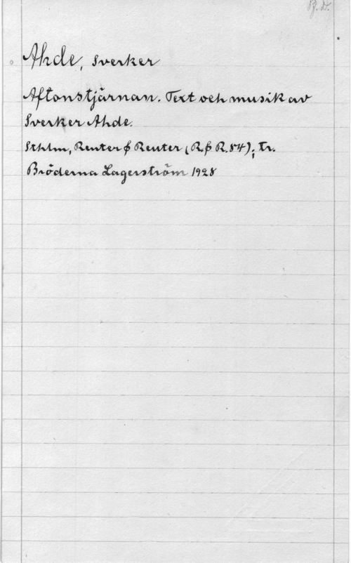 Ahde, Sverker Pf. D.

Ahde, Sverker
Aftonstjärnan. Text och musik av
Sverker Ahde.
Sthlm, Reuter & Reuter (R.&R.84); tr.
Bröderna Lagerström 1928