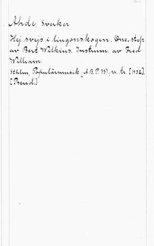 Ahde, Sverker Ork.

Ahde, Sverker
Hej svejs i lingonskogen. One-step
av Bert Wilkins. Instrum. av Fred
William.
Sthlm, Populärmusik (A.B. P. 33); n. tr. [1932].
[Pseud.]