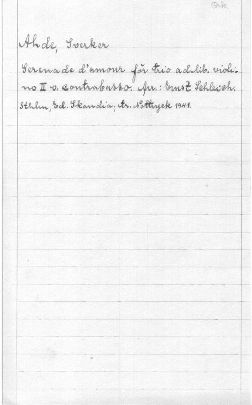 Ahde, Sverker Ork.

Ahde, Sverker
Serenade d'amour för trio adlib. violi-
no II o. contrabasso. Arr.: Ernst Schleich.
Sthlm, Ed. Skandia; tr. Nottryck 1941.