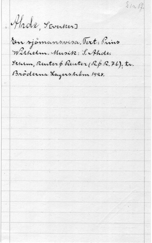 Ahde, Sverker S. 1r. Pf.

Ahde, S[verker]
En sjömansvisa. Text: Prins
Wilhelm. Musik: S. Ahde.
Sthlm, Reuter & Reuter (R.&R. 76); tr.
Bröderna Lagerström 1928.