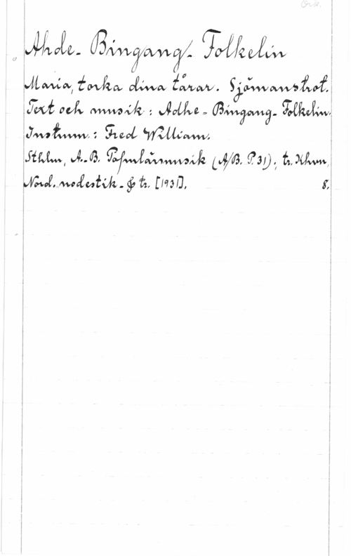Ahde, Sverker & Bingang, Hans & Lindberg, Folke Ork.

Ahde- Bingang- Folkelin
Maria, torka dina tårar. Sjömanstrot.
Text och musik: Adhe=Bingang-Folkelin.
Instrum.: Fred William.
Sthlm, A.-B. Populärmusik (A./B. P. 31); tr. Khvn,
Nord. nodestik. & tr. [1931]. 8.