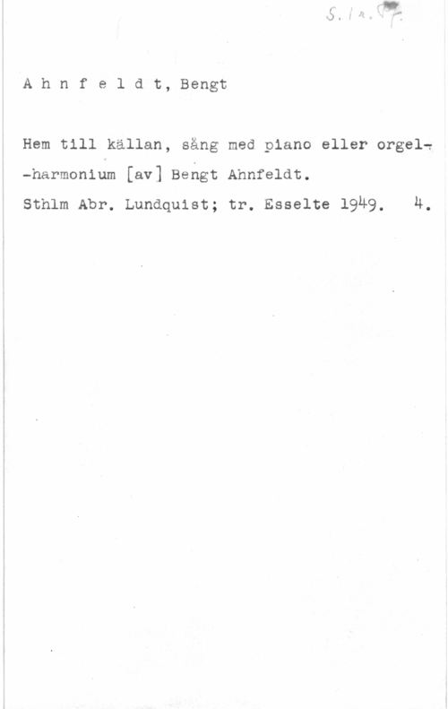 Ahnfeldt, Bengt ÅA h n f e 1 d t, Bengt

Hem till källan, sång med piano eller orgel?
-harmonium [av] Behgt Ahnfeldt.

Sthlm Abr. Lundquist; tr. Esselte 19U9, Ä.
