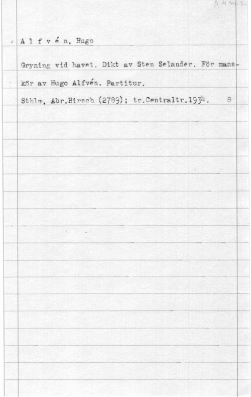 Alfvén, Hugo Emil 9  1 f Vf. än). Euåg M.. - - -- - -. --
Gryning :ii hm? PÅTK-E .911- .S.?29..-åtliäfl.ä.1f.;läf3198:.
...gissar Reso. 15.1 fvéa-"Rasmus-n-- ...u  
.. . .SE.hlm,..-.Ab.I-.,Hi.:fish (31891,:-trzEä-Eärglirl Lil-if- ...J
..-- - -- Hm.. 3..-- ----.... u--- -M W-- 
 -- -.. -..----u--..---m M. ...m r