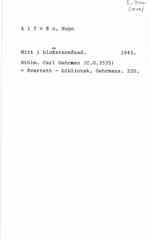 Alfvén, Hugo Emil Alfvé n, Hugo

m.
Mitt i blokstermånad. 1943.

Sthlm. Carl Gehrman (C.G.3535)
= Kvartett - bibliotek, Gehrmans. 220.