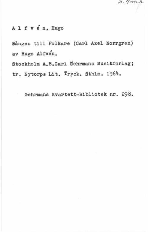 Alfvén, Hugo Emil AlfvJin, Hugo

Sången till Folkare (Carl Axel Norrgren)

av Hugo Alfvén.
Stockholm A.B.Carl Gehrnans Musikförlag;
tr. Nytorps th. Tryck. sthlm. 1964.

Gehrmans Kvartett-Bibliotek nr. 298.