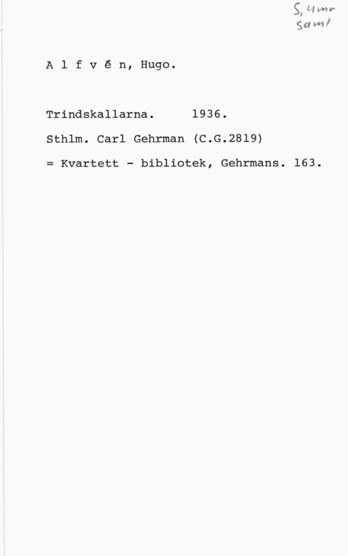 Alfvén, Hugo Emil Alfvé n, Hugo.

Trindskallarna. 1936.
Sthlm. Carl Gehrman (C.G.28l9)

= Kvartett - bibliotek, Gehrmans.

gata!

163.