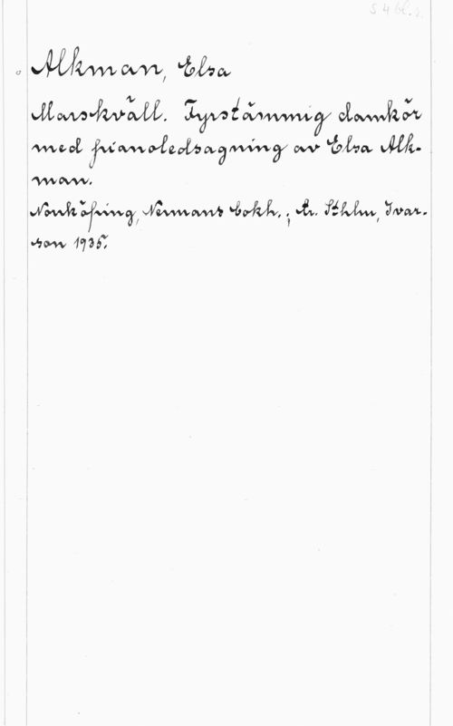 Aklman, Elsa Alkman, Elsa

Marskväll. Fyrstämmig damkör med pioanoledsagning av Elsa Alkman.
Norrköping, Nermans bokh. ; tr. Sthlm. Ivarson 1935