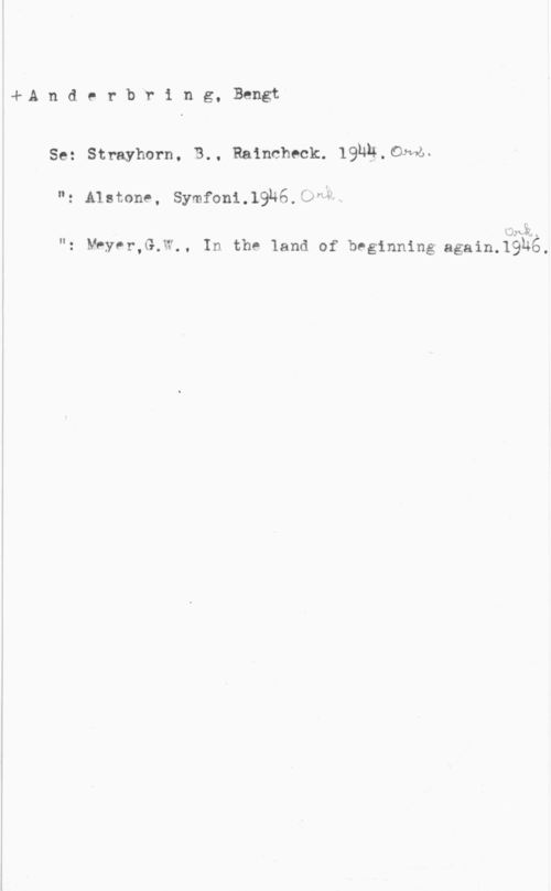 Anderbring, Bengt 4-A n d e r b r i n g, Bengt

 

Se: Strayhorn. B., Ralncheck. 19uä.dmwn.

"z Alstone, Symfoni.19u6.52"k
q w Ord-l- .
beer,u.h., In the land of beginning again.19h6.

n,
I