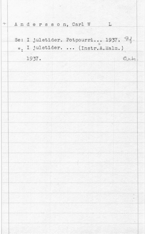 Anderson, Carl W. L. Andersson, CarlWL

Se: I juletider. Potpourri... 1957. Qké.
ll: I  o o 0  )Å
