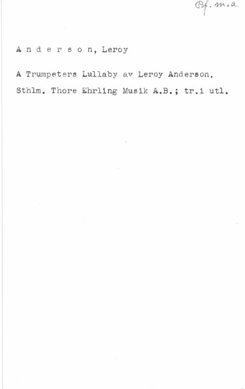 Anderson, Leroy Anderson, Leroy

A Trumpeters Lullaby av Leroy Anderson.

Sthlm. Thore Ehrllng Musik A.B.; tr.i utl.
