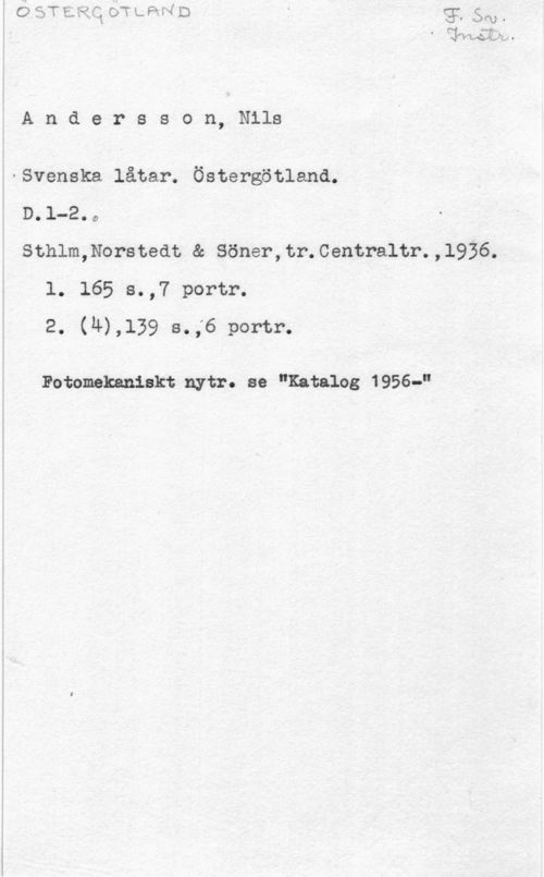 Andersson, Nils nMLAk-w O

A n d e r s s o n, Nils

. Svenska låtar. Östergötland.

D. 1-2. o

Sthlm,Norstedt & Söner,tr.0entraltr.,l936.
1. 165 s.,7 portr.
2. (4),139 s.;6 portr.

Fotomekaniskt nytr. se "Katalog 1956-"