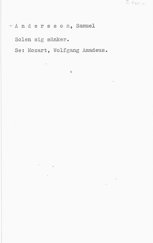 Andersson, Samuel rfA n d e r s s o n, Samuel

Solen sig sänker.

Se: Mozart, Wolfgang Amadeus.
