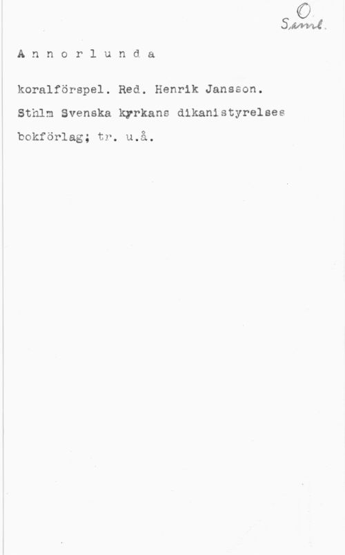 Jansson, Henrik i

A n n o r l u n d a

koralförspel. Red. Henrik Jansson.
Sthlm Svenska kyrkans dikanistyrelses

bokförlag; tr. u.å.