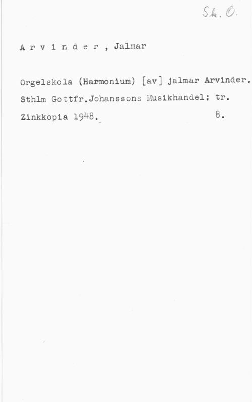 Arvinder, Jalmar Arvinder, Jalmar

Orgelskola (Harmonium) [av] jalmar Arvinder.

Sthlm Gottfr.Johanssons Musikhandel: tr.

zinkkopia 19u8.d 8.