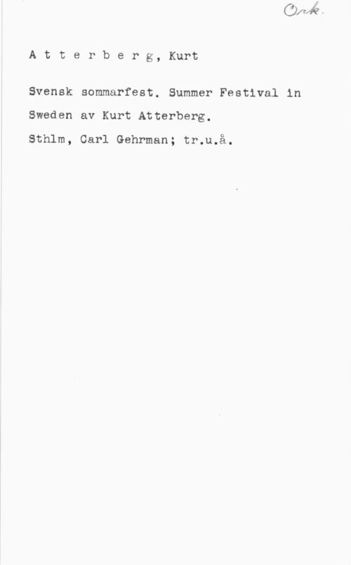 Atterberg, Kurt Magnus Atterberg, Kurt

Svensk sommarfest. Summer Festival in

Sweden av Kurt Atterberg.

Sthlm, Carl Gehrman; tr.u.å.