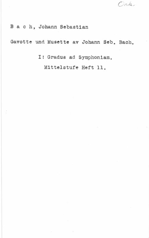 Bach, Johann Sebastian Bia c h, Johann Sebastian
Gavotte und Musette av Johann Seb. Bach.

I: Gradus ad Symphoniam.
Mittelstufe Heft ll.
